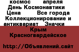 1.1) космос : 12 апреля - День Космонавтики › Цена ­ 49 - Все города Коллекционирование и антиквариат » Значки   . Крым,Красногвардейское